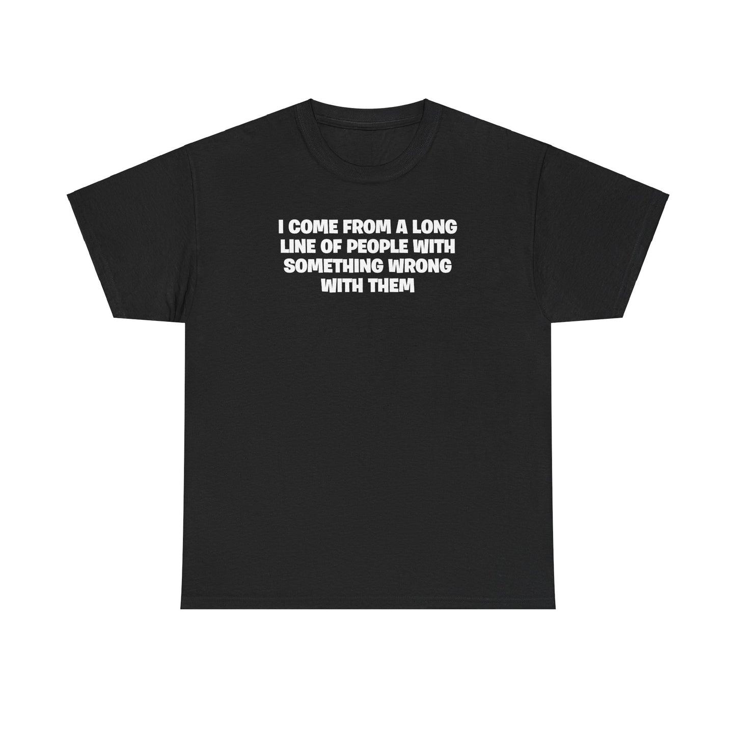 I COME FROM A LONG LINE OF PEOPLE WITH SOMETHING WRONG WITH THEM T-SHIRT