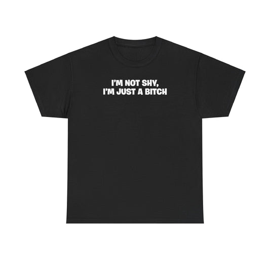 I'M NOT SHY I'M JUST A BITCH T-SHIRT