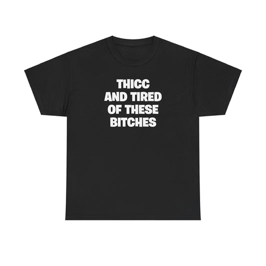 THICC AND TIRED OF THESE BITCHES T-SHIRT