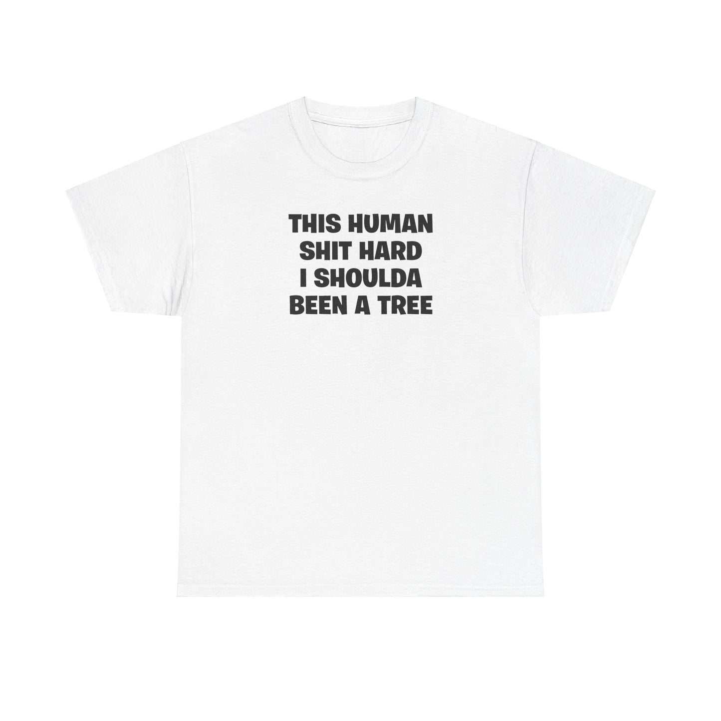 THIS HUMAN SHIT HARD I SHOULDA BEEN A TREE T-SHIRT