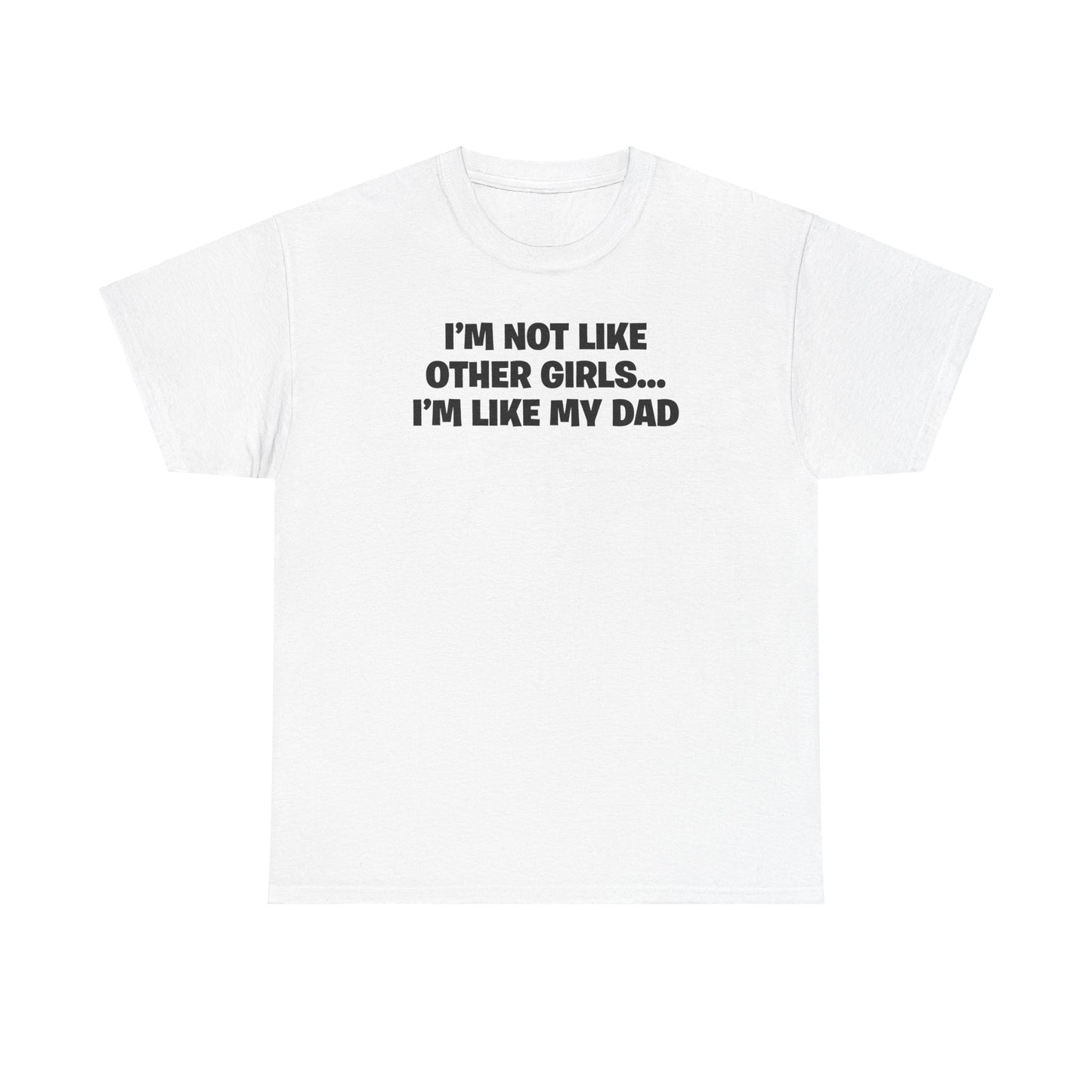 I'M NOT LIKE OTHER GIRLS... I'M LIKE MY DAD T-SHIRT