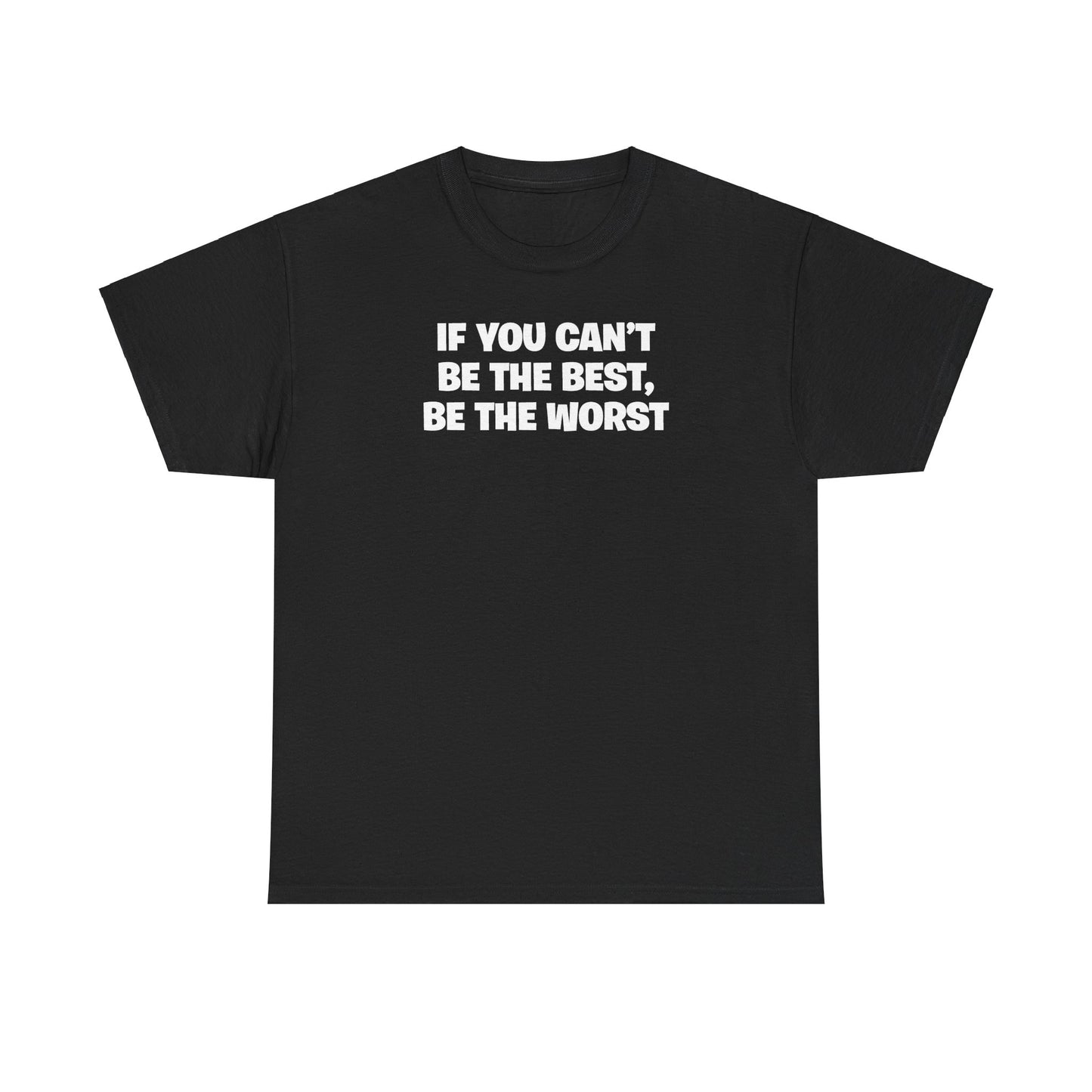 IF YOU CAN'T BE THE BEST, BE THE WORST T-SHIRT