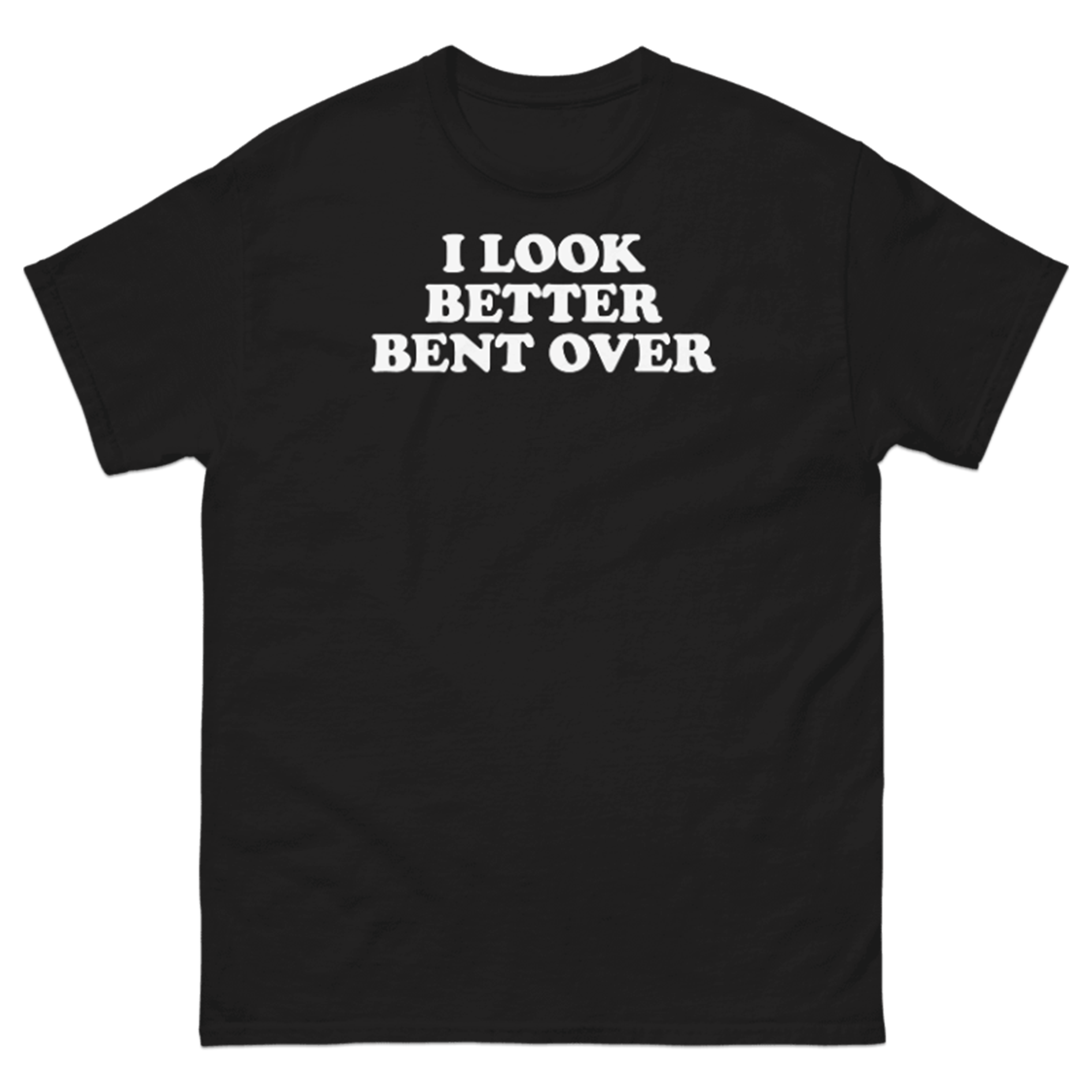 I LOOK BETTER BENT OVER T-SHIRT