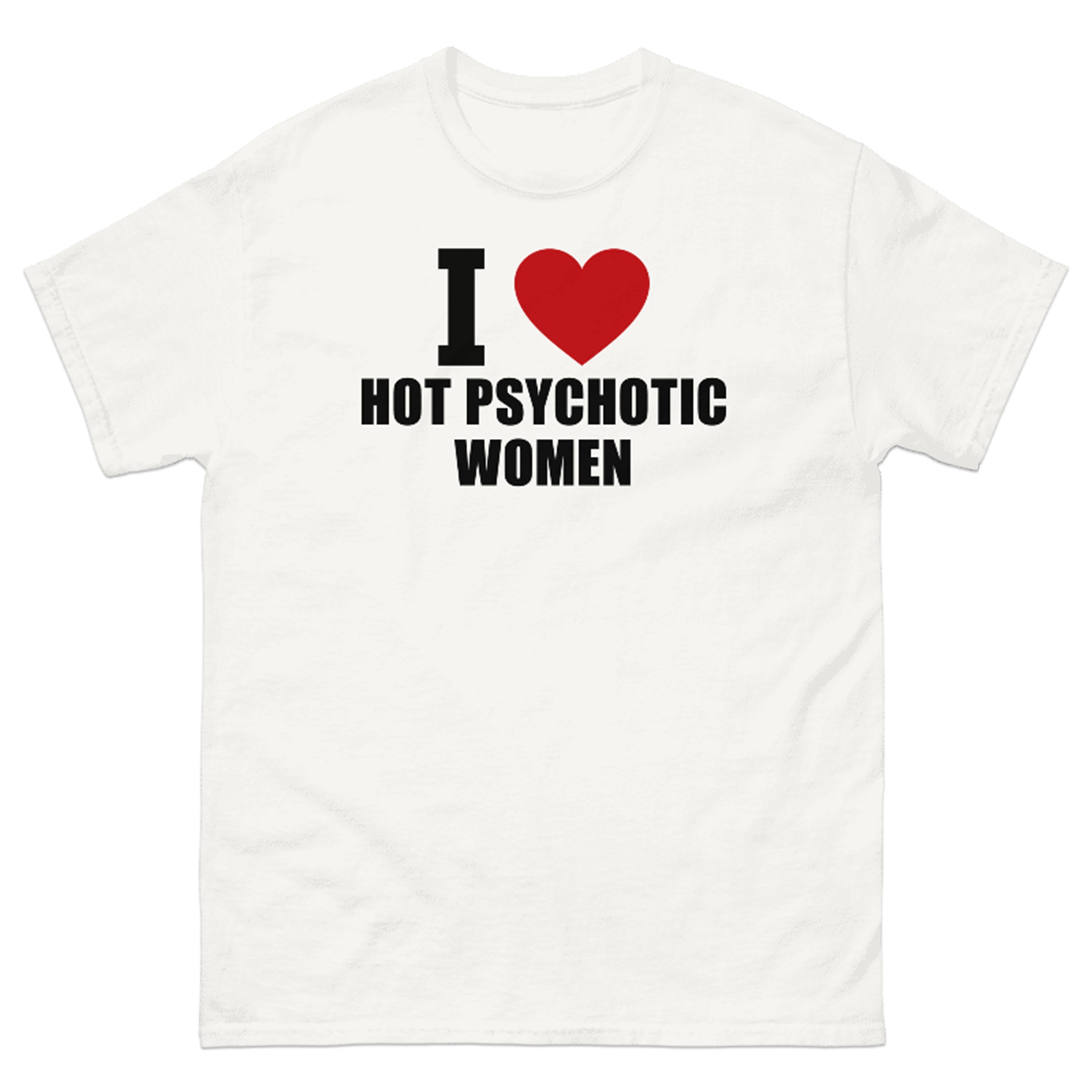 I LOVE HOT PSYCHOTIC WOMEN T-SHIRT