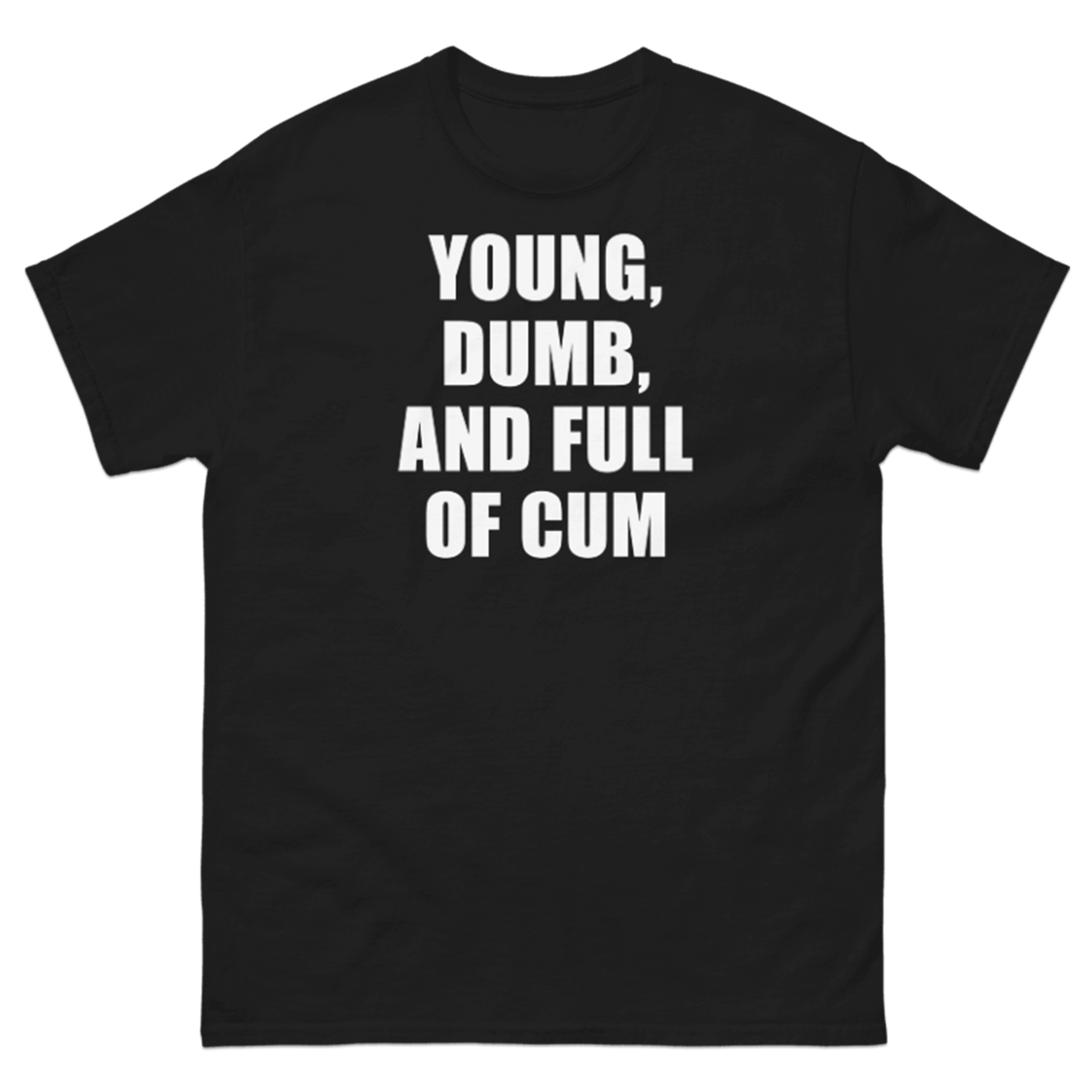 YOUNG, DUMB, AND FULL OF CUM T-SHIRT