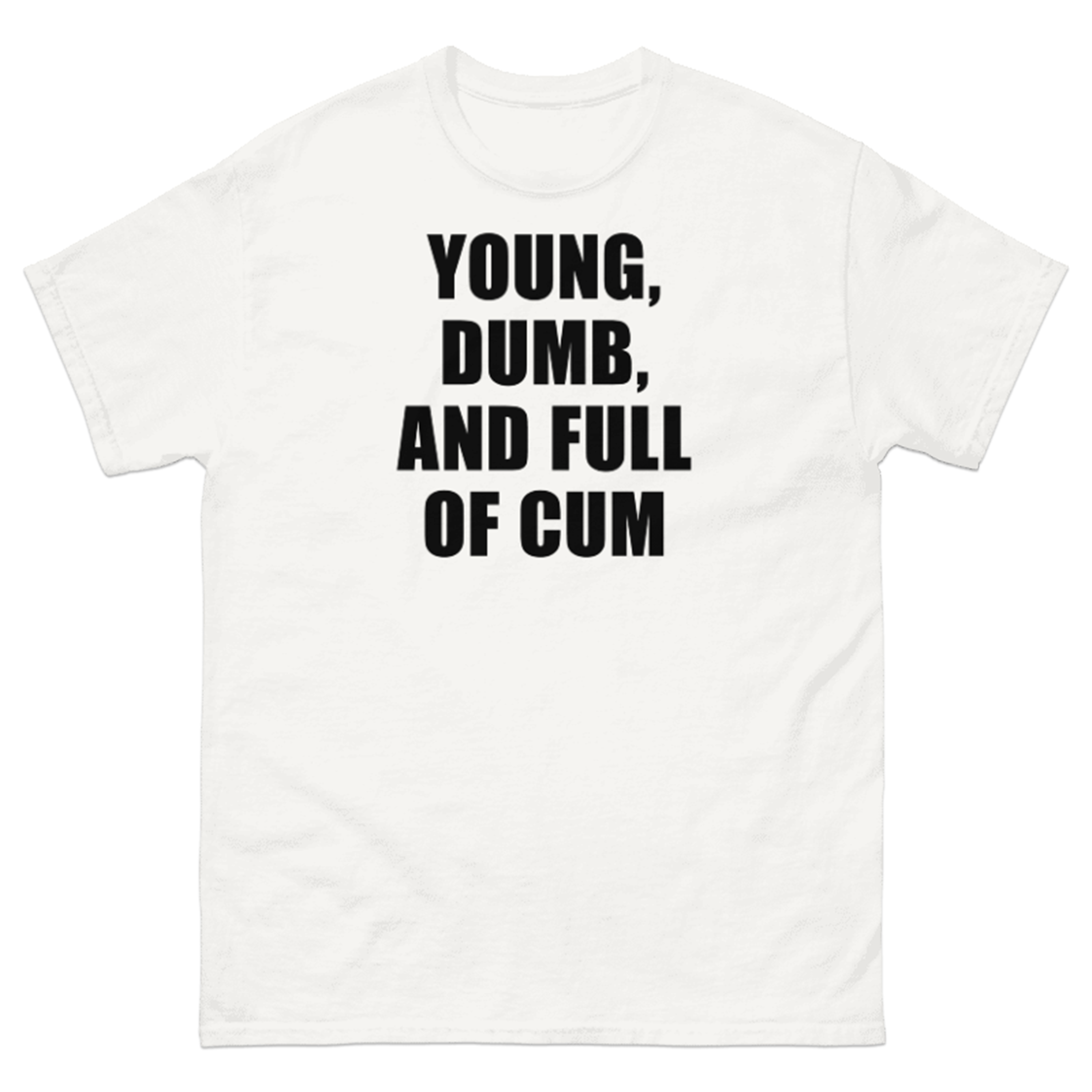 YOUNG, DUMB, AND FULL OF CUM T-SHIRT